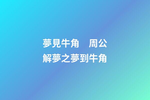 夢見牛角　周公解夢之夢到牛角